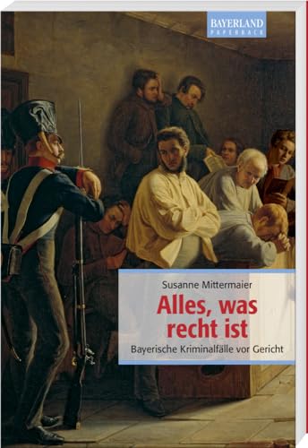 Alles, was recht ist: Bayerische Kriminalfälle vor Gericht von Bayerland
