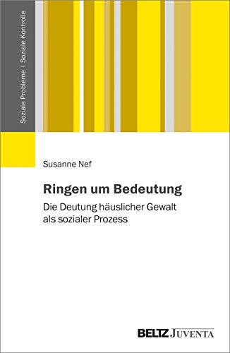 Ringen um Bedeutung: Die Deutung häuslicher Gewalt als sozialer Prozess (Soziale Probleme - Soziale Kontrolle)