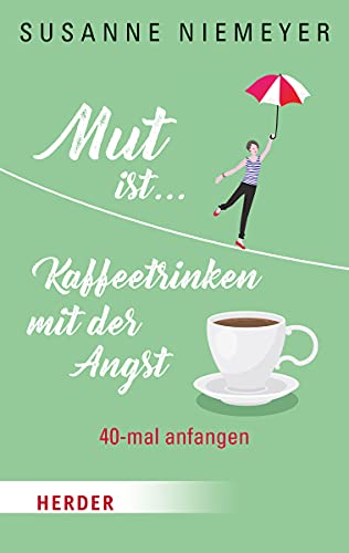Mut ist ... Kaffeetrinken mit der Angst: 40-mal anfangen von Herder Verlag GmbH