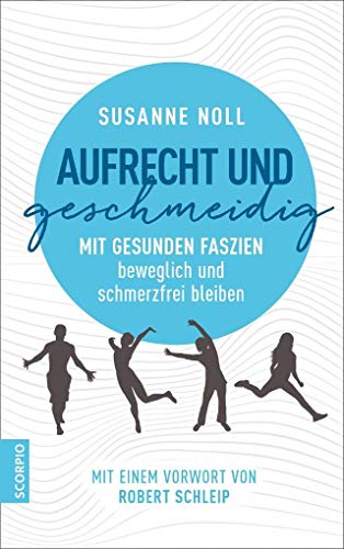 Aufrecht und geschmeidig: Mit gesunden Faszien beweglich und schmerzfrei bleiben / Mit einem Vorwort von Robert Schleip