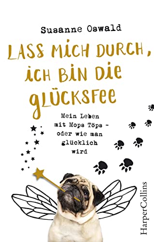 Lass mich durch, ich bin die Glücksfee! - Mein Leben mit Mops Töps - oder wie man glücklich wird Lass mich durch, ich bin die Glücksfee! - Mein Leben mit Mops Töps - oder wie man glücklich wird