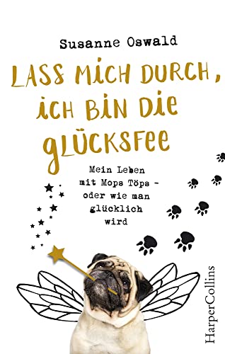 Lass mich durch, ich bin die Glücksfee! - Mein Leben mit Mops Töps - oder wie man glücklich wird Lass mich durch, ich bin die Glücksfee! - Mein Leben mit Mops Töps - oder wie man glücklich wird