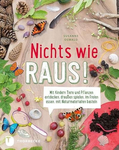 Nichts wie raus! - Mit Kindern Tiere und Pflanzen entdecken, draußen spielen, im Freien essen, mit Naturmaterialien basteln