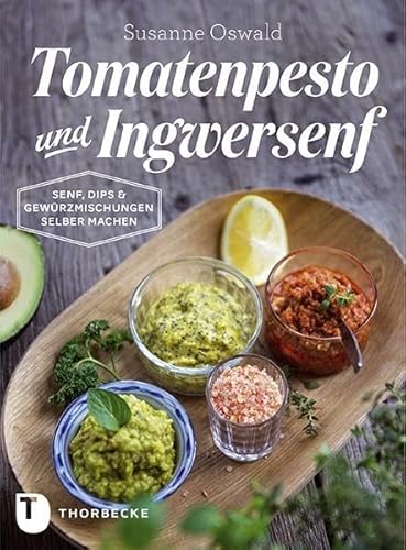 Tomatenpesto und Ingwersenf: Senf, Dips und Gewürzmischungen selber machen
