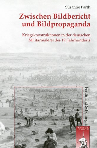 Zwischen Bildbericht und Bildpropaganda. Kriegskonstruktionen in der deutschen Militärmalerei des 19. Jahrhunderts (Krieg in der Geschichte)