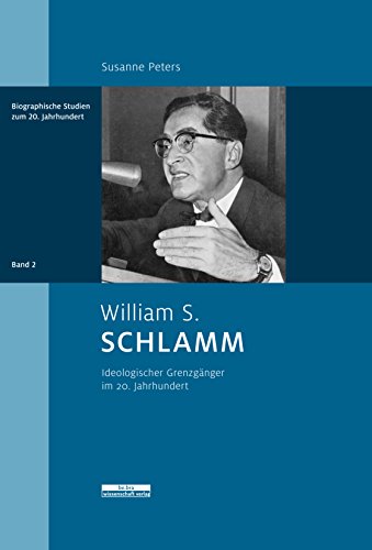 William S. Schlamm: Eine intellektuelle Wanderung im 20. Jahrhundert: Ideologischer Grenzgänger im 20. Jahrhundert (Biographische Studien zum 20. Jahrhundert)