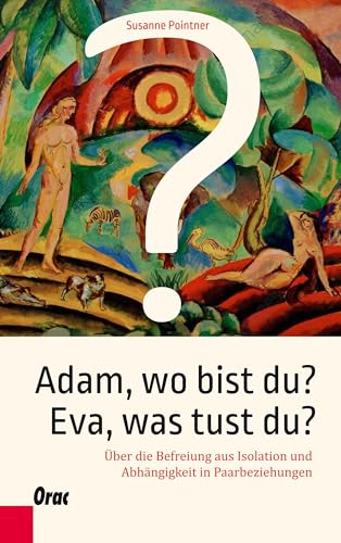 Adam, wo bist du? Eva, was tust du?: Über die Befreiung aus Isolation und Abhängigkeit in Paarbeziehungen