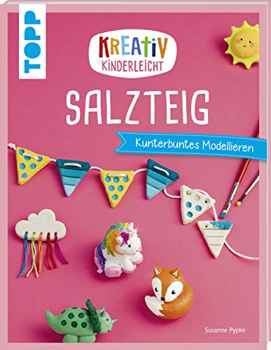 Kreativ kinderleicht Salzteig: Kinderleicht und kunterbunt