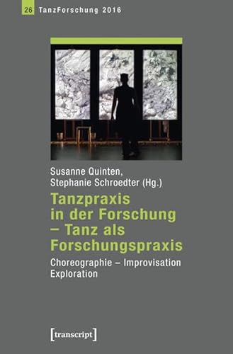 Tanzpraxis in der Forschung - Tanz als Forschungspraxis: Choreographie, Improvisation, Exploration: Choreographie, Improvisation, Exploration. Jahrbuch TanzForschung 2016