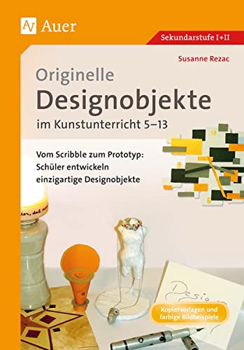 Originelle Designprojekte im Kunstunterricht 5-13: Vom Scribble zum Prototyp: Schüler entwickeln einzigartige Designobjekte (5. bis 13. Klasse) von Auer Verlag i.d.AAP LW