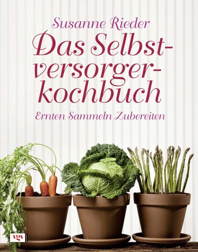 Das Selbstversorgerkochbuch: Ernten, Sammeln, Zubereiten von Egmont VGS