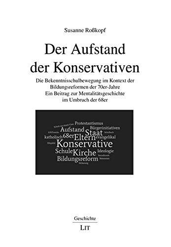 Der Aufstand der Konservativen: Die Bekenntnisschulbewegung im Kontext der Bildungsreformen der 70er-Jahre. Ein Beitrag zur Mentalitätsgeschichte im Umbruch der 68er von Lit Verlag