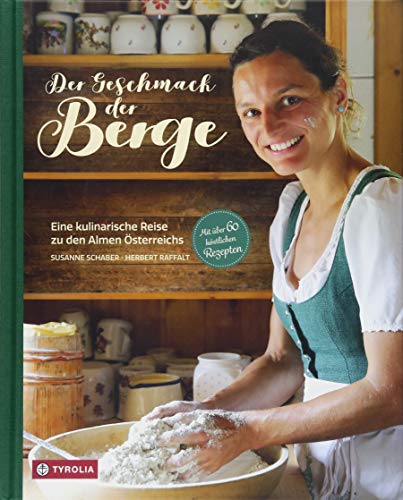 Der Geschmack der Berge: Eine kulinarische Reise zu den Almen Österreichs. Mit über 60 köstlichen Rezepten