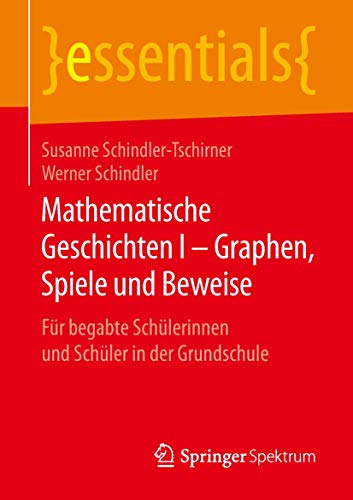 Mathematische Geschichten I – Graphen, Spiele und Beweise: Für begabte Schülerinnen und Schüler in der Grundschule (essentials, Band 1)