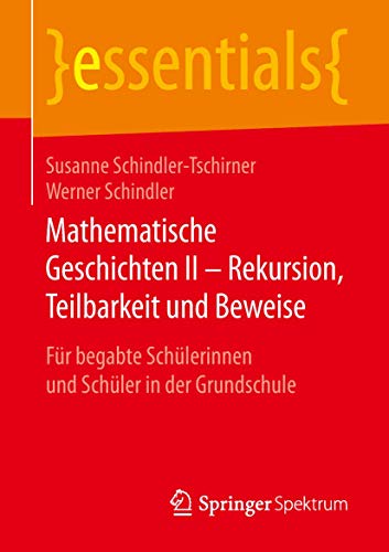Mathematische Geschichten II – Rekursion, Teilbarkeit und Beweise: Für begabte Schülerinnen und Schüler in der Grundschule (essentials, Band 2)