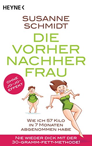 Die Vorher-Nachher-Frau: Wie ich 57 Kilo in 7 Monaten abgenommen habe – Nie wieder dick mit der 30-Gramm-Fett-Methode