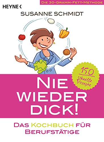 Nie wieder dick – Das Kochbuch für Berufstätige: Die 30-Gramm-Fett-Methode: 150 schnelle Rezepte von HEYNE