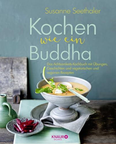 Kochen wie ein Buddha: Das Achtsamkeits-Kochbuch mit Übungen, Geschichten und vegetarischen und veganen Rezepten