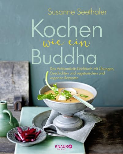 Kochen wie ein Buddha: Das Achtsamkeits-Kochbuch mit Übungen, Geschichten und vegetarischen und veganen Rezepten von Knaur Balance