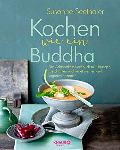Kochen wie ein Buddha: Das Achtsamkeits-Kochbuch mit Übungen, Geschichten und vegetarischen und veganen Rezepten
