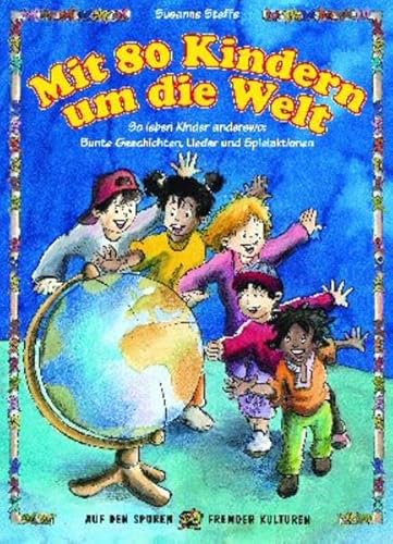 Mit 80 Kindern um die Welt (Buch): So leben Kinder anderswo: bunte Geschichten, Lieder und Spielaktionen (Auf den Spuren fremder Kulturen)