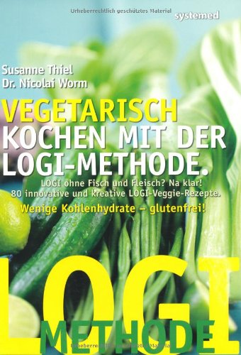 Vegetarisch kochen mit der LOGI-Methode: LOGI ohne Fisch und Fleisch? Na klar! 80 innovative und kreative LOGI-Veggie-Rezepte. Wenig Kohlenhydrate - glutenfrei!