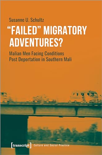 »Failed« Migratory Adventures?: Malian Men Facing Conditions Post Deportation in Southern Mali (Kultur und soziale Praxis)