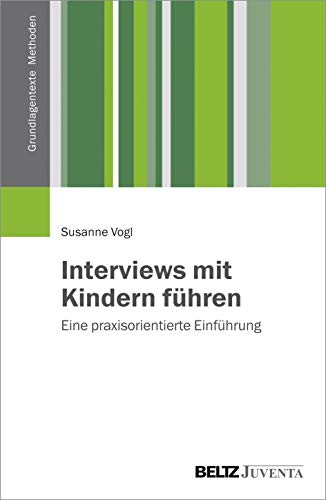 Interviews mit Kindern führen: Eine praxisorientierte Einführung (Grundlagentexte Methoden) von Beltz