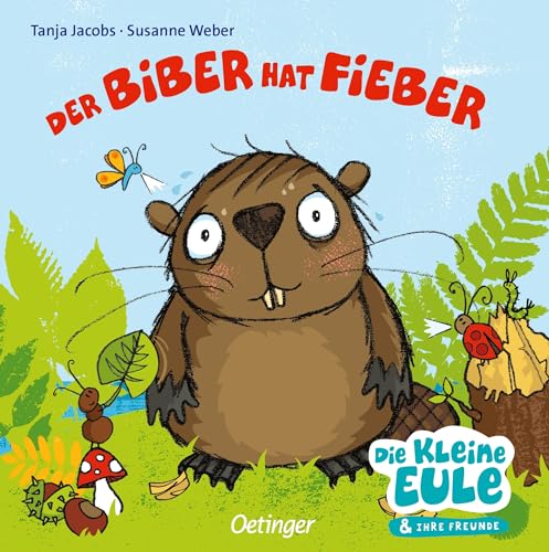 Der Biber hat Fieber: Tröstend gereimtes Pappbilderbuch für Kinder ab 2 Jahren (Die kleine Eule und ihre Freunde)