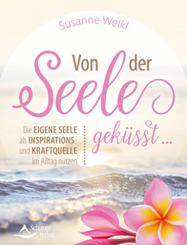 Von der Seele geküsst ...: Die eigene Seele als Inspirations- und Kraftquelle im Alltag nutzen von Schirner Verlag