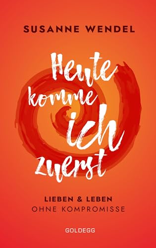 Heute komme ich zuerst. Lieben und leben ohne Kompromisse. Ein ungewöhnlicher Beziehungs-Ratgeber: Wie Sie Liebe und Lust in Ihrer Partnerschaft neu entfachen und dabei sich selbst finden.