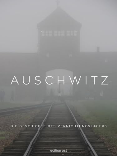 Auschwitz: Die Geschichte des Vernichtungslagers (edition ost) von Das Neue Berlin