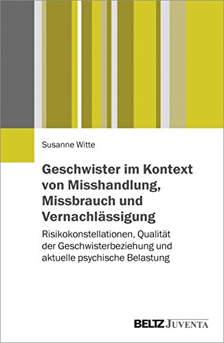 Geschwister im Kontext von Misshandlung, Missbrauch und Vernachlässigung: Risikokonstellationen, Qualität der Geschwisterbeziehung und aktuelle psychische Belastung von Beltz