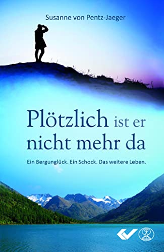 Plötzlich ist er nicht mehr da: Ein Bergunglück. Ein Schock. Das weitere Leben. von Christliche Verlagsges.