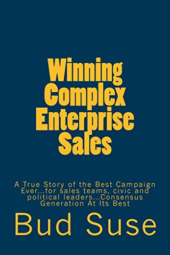 Winning Complex Enterprise Sales: A True Story of the Best Campaign Ever...for sales teams, civic and political leaders...Consensus Generation At Its Best von CreateSpace Independent Publishing Platform