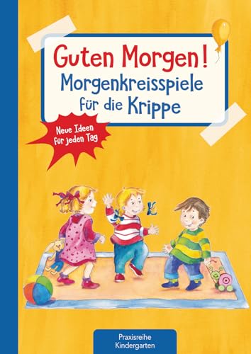 Guten Morgen! Morgenkreisspiele für die Krippe: Neue Ideen für jeden Tag (Die Praxisreihe für Kindergarten und Kita)