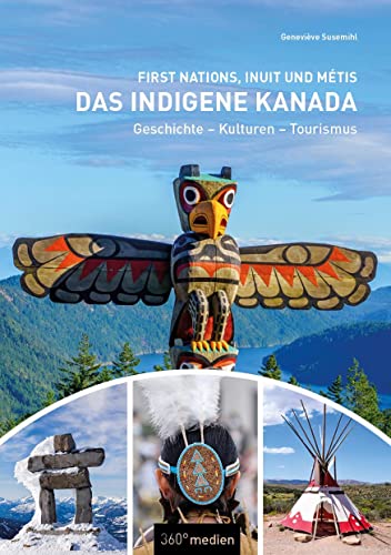Das indigene Kanada: First Nations, Inuit und Métis: Geschichte - Kulturen - Tourismus von 360° medien