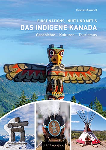 Das indigene Kanada: First Nations, Inuit und Métis: Geschichte - Kulturen - Tourismus von 360 grad medien