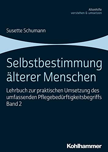 Selbstbestimmung älterer Menschen: Lehrbuch zur praktischen Umsetzung des umfassenden Pflegebedürftigkeitsbegriffs, Band 2 (Altenhilfe verstehen und umsetzen, 2, Band 2)