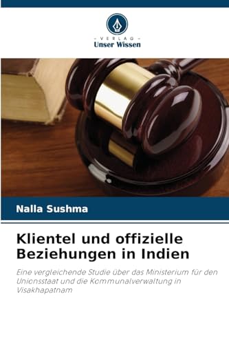 Klientel und offizielle Beziehungen in Indien: Eine vergleichende Studie über das Ministerium für den Unionsstaat und die Kommunalverwaltung in Visakhapatnam