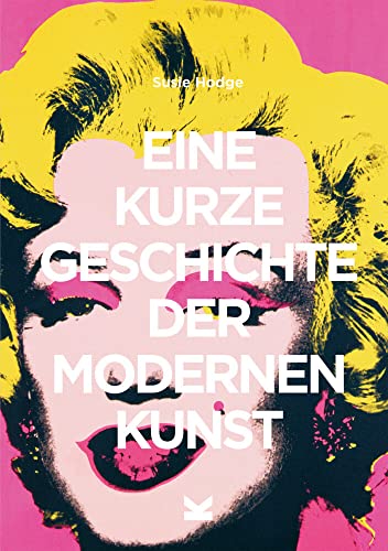Eine kurze Geschichte der modernen Kunst: Ein Überblick über die wichtigsten Kunstrichtungen, Werke, Themen und Techniken von Laurence King Verlag GmbH