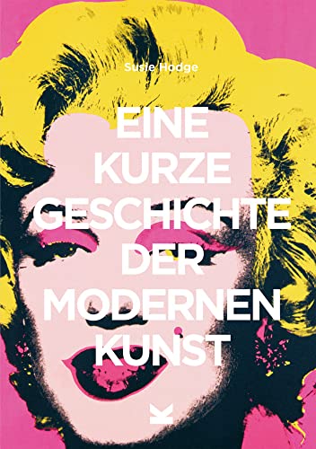 Eine kurze Geschichte der modernen Kunst: Ein Überblick über die wichtigsten Kunstrichtungen, Werke, Themen und Techniken Eine kurze Geschichte der modernen Kunst: Ein Überblick über die wichtigsten Kunstrichtungen, Werke, Themen und Techniken