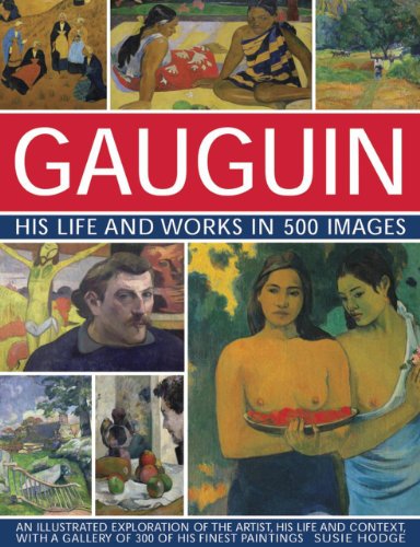 Gauguin: His Life & Works in 500 Images - An Illustrated Exploration of the Artist, His Life and Context, With a Gallery of 300 of His Finest Paintings