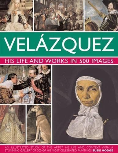 Velazquez: Life & Works in 500 Images: His Life and Works in 500 Images : an Illustrated Study of the Artist, His Life and Context, with a Stunning Gallery of 300 of His Most Celebrated Paintings