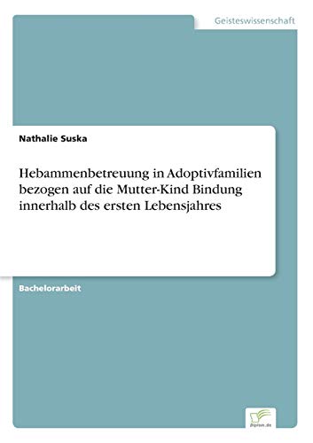 Hebammenbetreuung in Adoptivfamilien bezogen auf die Mutter-Kind Bindung innerhalb des ersten Lebensjahres Hebammenbetreuung in Adoptivfamilien bezogen auf die Mutter-Kind Bindung innerhalb des ersten Lebensjahres
