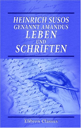 Heinrich Susos, genannt Amandus, Leben und Schriften: Nach den ältesten Handschriften und Drucken mit unverändertem Texte in neuerer Schriftsprache herausgegeben. Mit einer Einleitung von J. Görres Heinrich Susos, genannt Amandus, Leben und Schriften: Nach den ältesten Handschriften und Drucken mit unverändertem Texte in neuerer Schriftsprache herausgegeben. Mit einer Einleitung von J. Görres