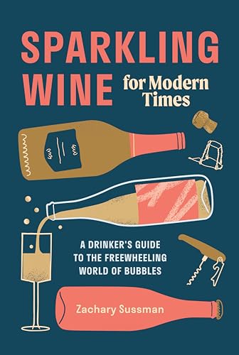 Sparkling Wine for Modern Times: A Drinker's Guide to the Freewheeling World of Bubbles