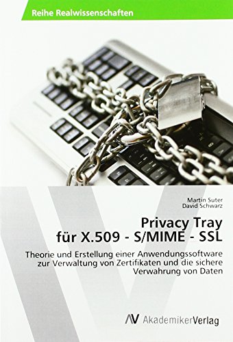 Privacy Tray für X.509 - S/MIME - SSL: Theorie und Erstellung einer Anwendungssoftware zur Verwaltung von Zertifikaten und die sichere Verwahrung von Daten Privacy Tray für X.509 - S/MIME - SSL: Theorie und Erstellung einer Anwendungssoftware zur Verwaltung von Zertifikaten und die sichere Verwahrung von Daten