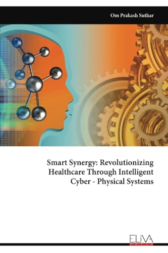 Smart Synergy: Revolutionizing Healthcare Through Intelligent Cyber - Physical Systems von Eliva Press