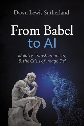 From Babel to AI: Idolatry, Transhumanism, and the Crisis of Imago Dei von Wipf and Stock